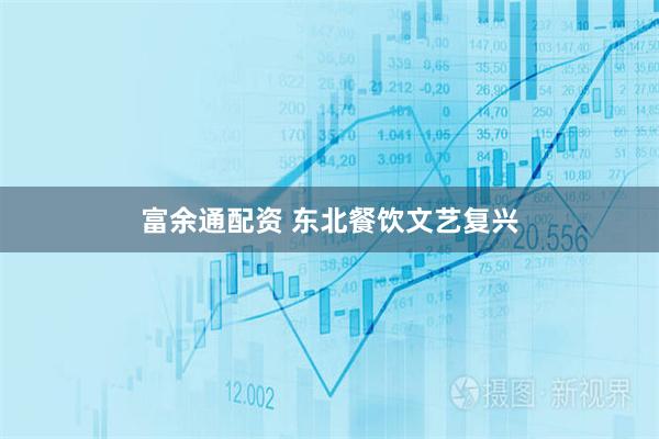 富余通配资 东北餐饮文艺复兴