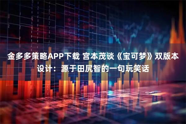 金多多策略APP下载 宫本茂谈《宝可梦》双版本设计：源于田尻智的一句玩笑话