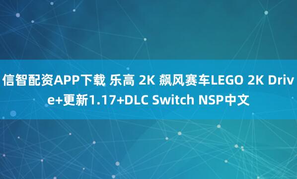 信智配资APP下载 乐高 2K 飙风赛车LEGO 2K Drive+更新1.17+DLC Switch NSP中文