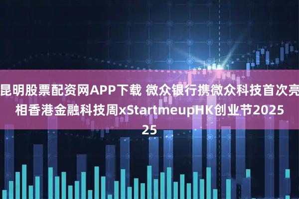 昆明股票配资网APP下载 微众银行携微众科技首次亮相香港金融科技周xStartmeupHK创业节2025