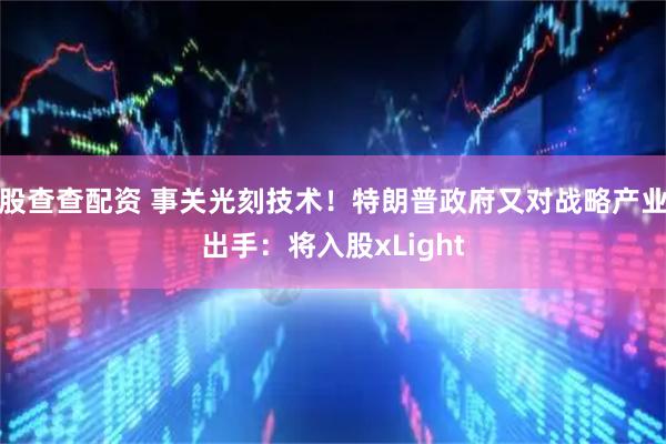 股查查配资 事关光刻技术!特朗普政府又对战略产业出手:将入股xLight