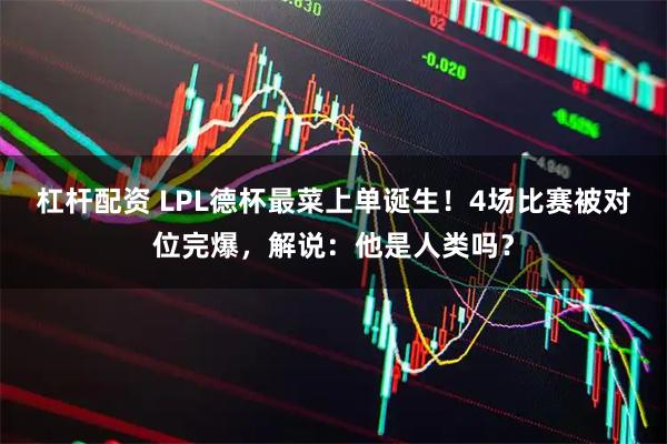 杠杆配资 LPL德杯最菜上单诞生!4场比赛被对位完爆,解说:他是人类吗?