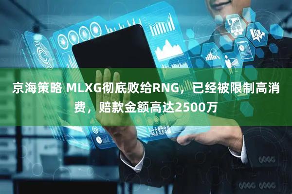 京海策略 MLXG彻底败给RNG,已经被限制高消费,赔款金额高达2500万