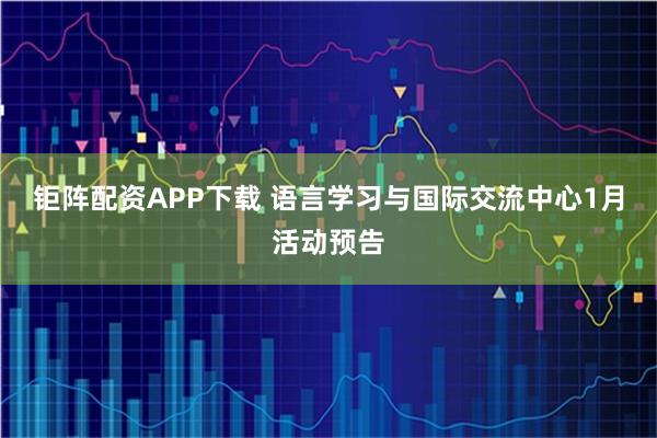 钜阵配资APP下载 语言学习与国际交流中心1月活动预告