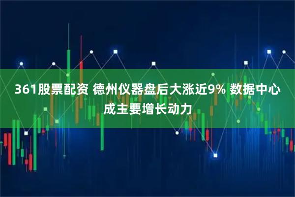 361股票配资 德州仪器盘后大涨近9% 数据中心成主要增长动力