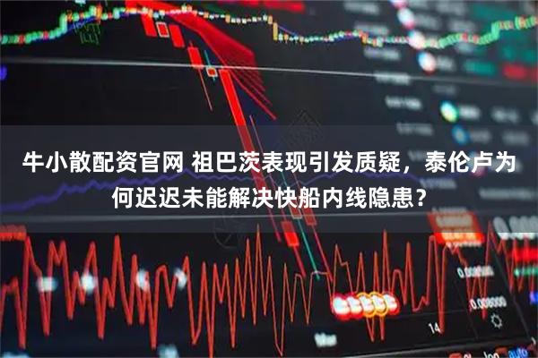 牛小散配资官网 祖巴茨表现引发质疑，泰伦卢为何迟迟未能解决快船内线隐患？