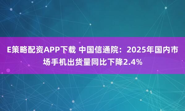 E策略配资APP下载 中国信通院：2025年国内市场手机出货量同比下降2.4%