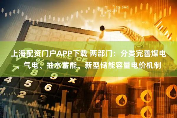 上海配资门户APP下载 两部门：分类完善煤电、气电、抽水蓄能、新型储能容量电价机制