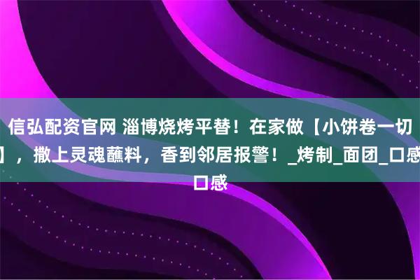 信弘配资官网 淄博烧烤平替！在家做【小饼卷一切】，撒上灵魂蘸料，香到邻居报警！_烤制_面团_口感