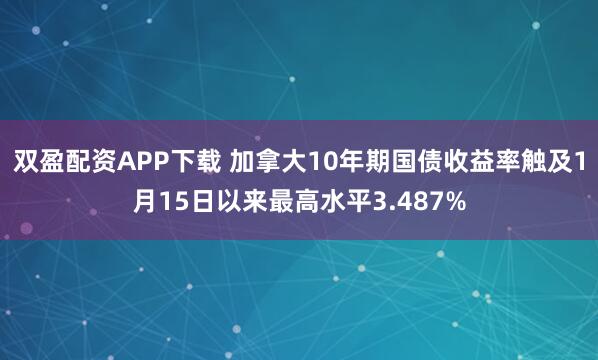 双盈配资APP下载 加拿大10年期国债收益率触及1月15日以来最高水平3.487%