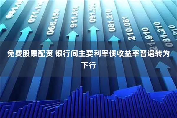 免费股票配资 银行间主要利率债收益率普遍转为下行