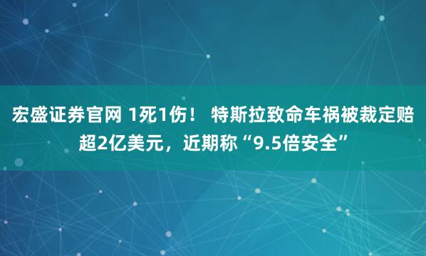 宏盛证券官网 1死1伤！ 特斯拉致命车祸被裁定赔超2亿美元，近期称“9.5倍安全”