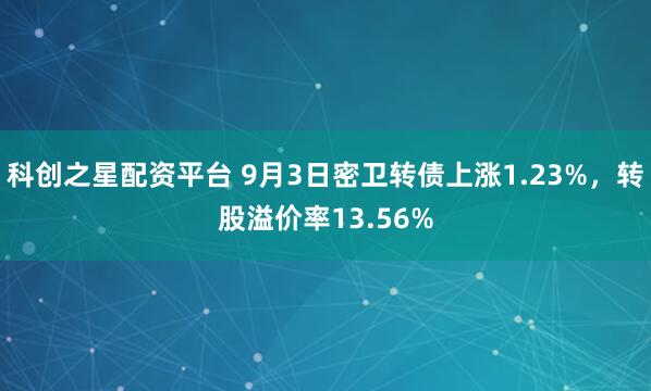 科创之星配资平台 9月3日密卫转债上涨1.23%，转股溢价率13.56%