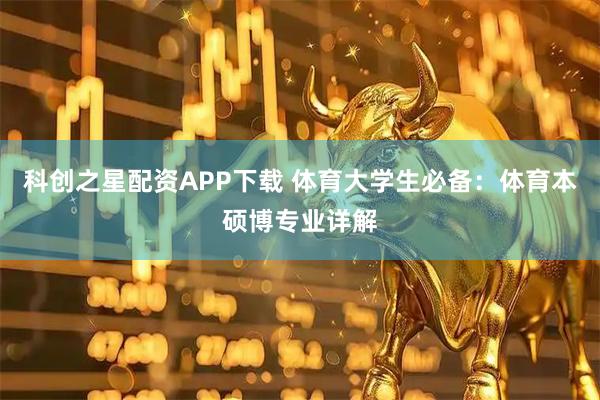 科创之星配资APP下载 体育大学生必备：体育本硕博专业详解